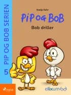 Pip og Bob 5 - Bob driller af Nadja Rahr