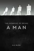 The Meaning of Being a Man af Ole Bjerg