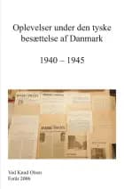 Oplevelser under den tyske Besættelse af Danmark 1940 - 1945 af Knud Olsen