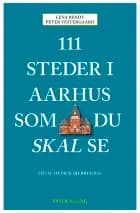 111 steder i Aarhus som du skal se af Peter Vestergaard og Lena Bendt