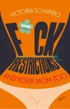 F*CK RESTRICTIONS - AND YOUR MOM TOO af Victoria Schapiro