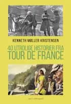 40 utrolige historier fra Tour de France af Kenneth Møller Kristensen