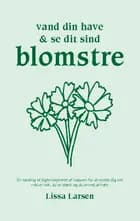 Vand din have og se dit sind blomstre af Lissa Larsen