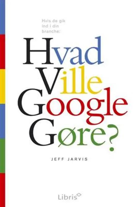 Hvad ville Google gøre? af Jeff Jarvis