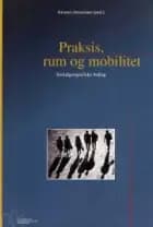 Praksis, rum og mobilitet af Kirsten Simonsen, Tina Hansen og Jytte Agergaard