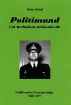 Politimand i et turbulent århundrede. Politimester Carsten Arbøl 1900-1971 af Niels Arbøl