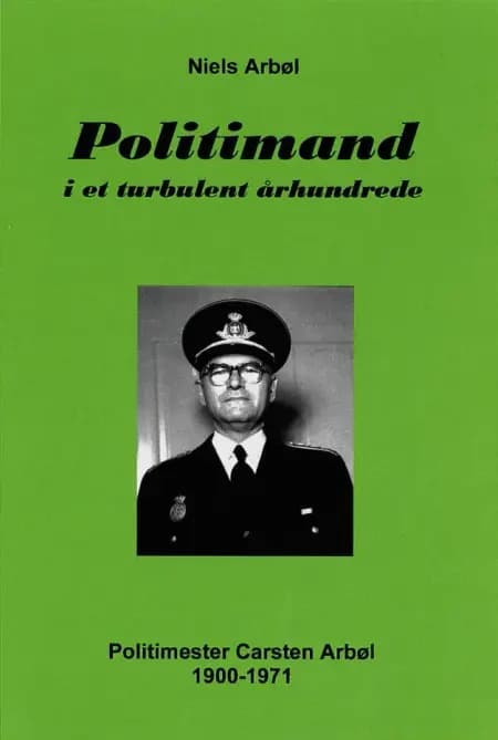 Politimand i et turbulent århundrede. Politimester Carsten Arbøl 1900-1971 af Niels Arbøl
