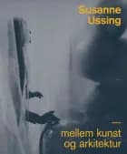 Susanne Ussing - mellem kunst og arkitektur af Birgitte Anderberg, Carsten Thau og Tania Ørum