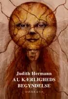 Al kærligheds begyndelse af Judith Hermann