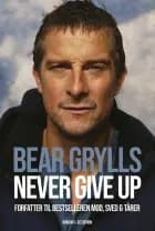 Bear Grylls - Never give up af Bear Grylls