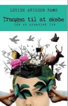 Trangen til at skabe - lev et kreativt liv af Louise Ariesen Rams