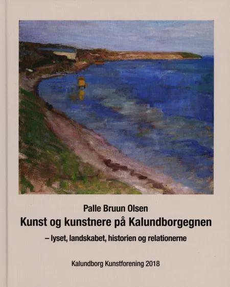 Kunst og kunstnere på Kalundborgegnen - lyset, landskabet, historien og relationerne af Palle Bruun Olsen