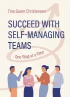 Succeed with Self-Managing Teams – One Step at a Time af Tina Gaarn Christensen