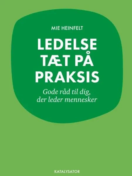 Ledelse tæt på praksis. Gode råd til dig, der leder mennesker af Mie Heinfelt