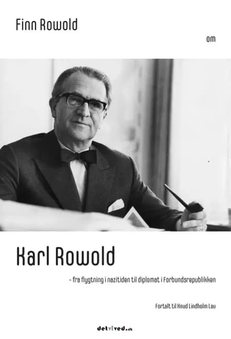 Finn Rowold om Karl Rowold - fra flygtning i nazitiden til diplomat i Forbundsrepublikken. Fortalt til Knud Lindholm Lau af Knud Lindholm Lau