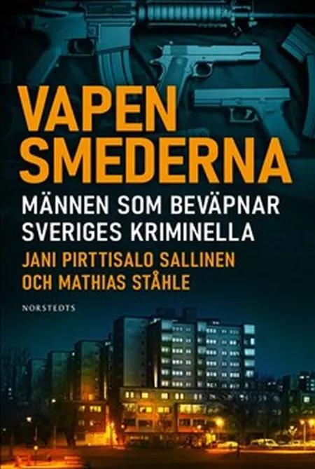 Vapensmederna : männen som bevapnar Sveriges kriminella af Jani Pirttisalo Sallinen