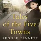 Tales of the Five Towns af Arnold Bennett