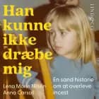 Han kunne ikke dræbe mig : En sand historie om at oversleve incest af Anna Carsall og Lena Morin Nilsén